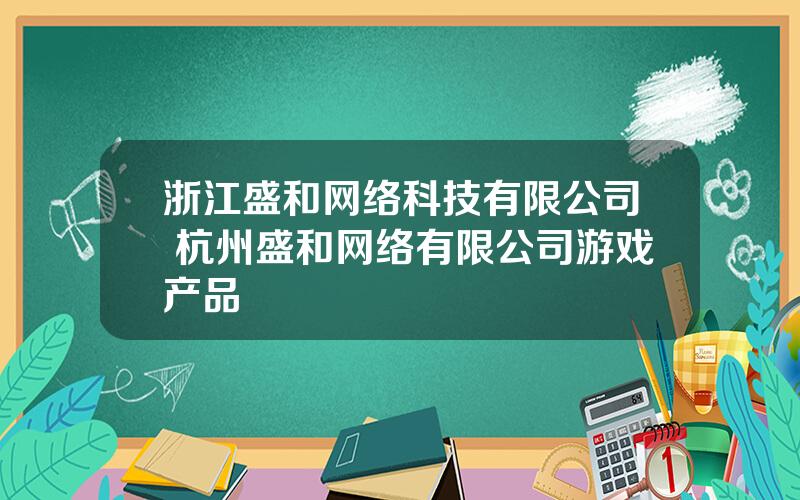 浙江盛和网络科技有限公司 杭州盛和网络有限公司游戏产品